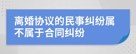 离婚协议的民事纠纷属不属于合同纠纷