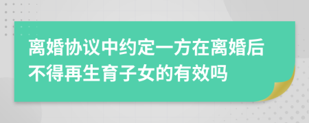 离婚协议中约定一方在离婚后不得再生育子女的有效吗