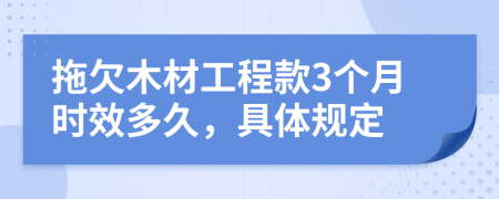 拖欠木材工程款3个月时效多久，具体规定