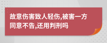 故意伤害致人轻伤,被害一方同意不告,还用判刑吗