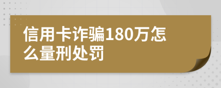 信用卡诈骗180万怎么量刑处罚