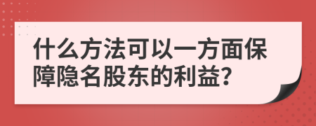 什么方法可以一方面保障隐名股东的利益？