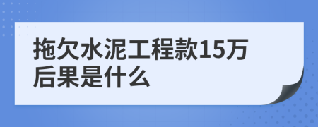 拖欠水泥工程款15万后果是什么