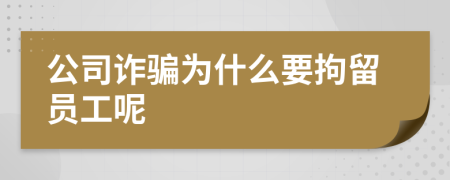 公司诈骗为什么要拘留员工呢