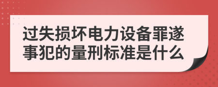 过失损坏电力设备罪遂事犯的量刑标准是什么