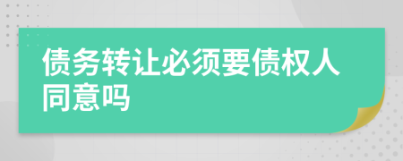 债务转让必须要债权人同意吗