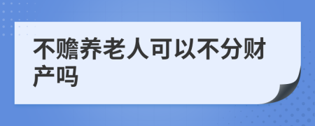 不赡养老人可以不分财产吗