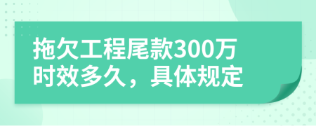 拖欠工程尾款300万时效多久，具体规定