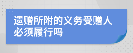 遗赠所附的义务受赠人必须履行吗