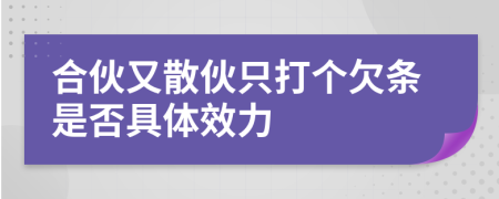 合伙又散伙只打个欠条是否具体效力