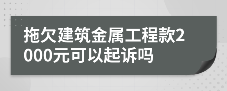 拖欠建筑金属工程款2000元可以起诉吗