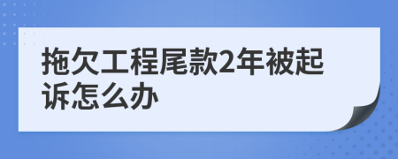 拖欠工程尾款2年被起诉怎么办