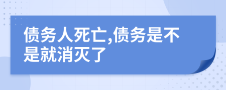 债务人死亡,债务是不是就消灭了