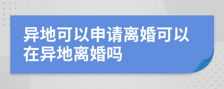 异地可以申请离婚可以在异地离婚吗