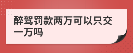 醉驾罚款两万可以只交一万吗