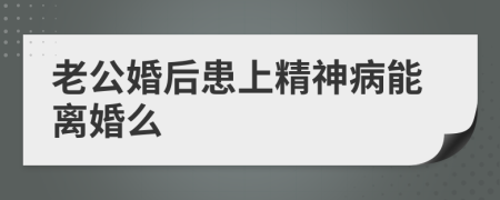 老公婚后患上精神病能离婚么