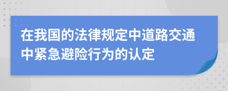 在我国的法律规定中道路交通中紧急避险行为的认定
