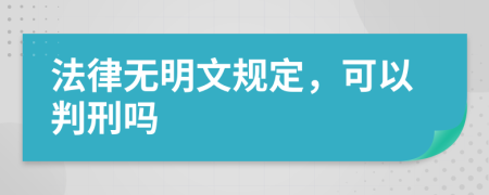 法律无明文规定，可以判刑吗