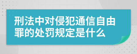 刑法中对侵犯通信自由罪的处罚规定是什么