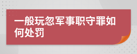 一般玩忽军事职守罪如何处罚