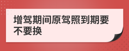 增驾期间原驾照到期要不要换