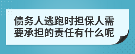 债务人逃跑时担保人需要承担的责任有什么呢