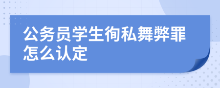 公务员学生徇私舞弊罪怎么认定