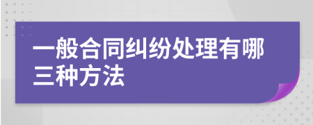 一般合同纠纷处理有哪三种方法