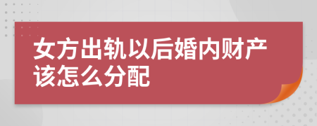 女方出轨以后婚内财产该怎么分配