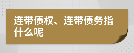 连带债权、连带债务指什么呢