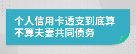 个人信用卡透支到底算不算夫妻共同债务