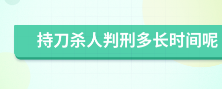 持刀杀人判刑多长时间呢