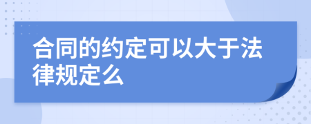 合同的约定可以大于法律规定么