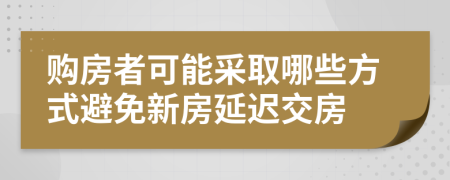 购房者可能采取哪些方式避免新房延迟交房