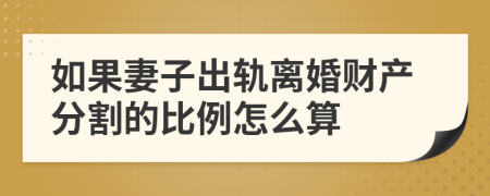 如果妻子出轨离婚财产分割的比例怎么算