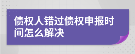 债权人错过债权申报时间怎么解决