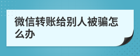 微信转账给别人被骗怎么办