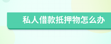 私人借款抵押物怎么办