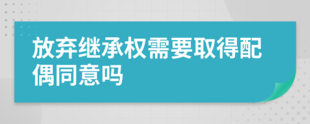 放弃继承权需要取得配偶同意吗