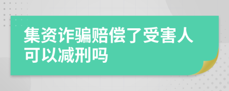 集资诈骗赔偿了受害人可以减刑吗