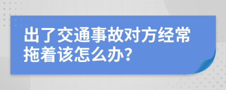 出了交通事故对方经常拖着该怎么办？