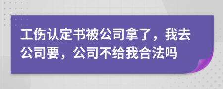 工伤认定书被公司拿了，我去公司要，公司不给我合法吗