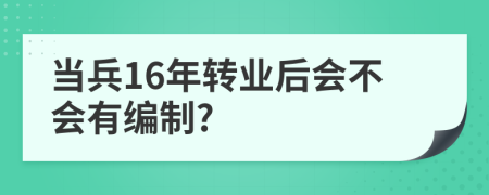 当兵16年转业后会不会有编制?