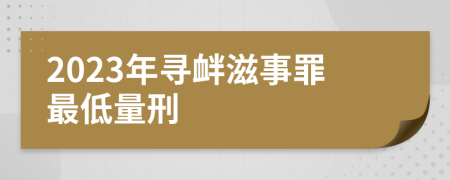 2023年寻衅滋事罪最低量刑