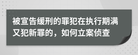 被宣告缓刑的罪犯在执行期满又犯新罪的，如何立案侦查