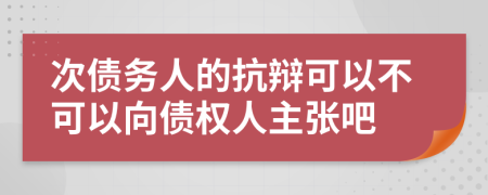 次债务人的抗辩可以不可以向债权人主张吧