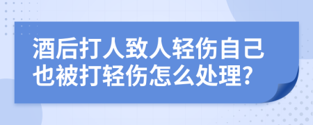 酒后打人致人轻伤自己也被打轻伤怎么处理?