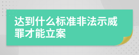 达到什么标准非法示威罪才能立案