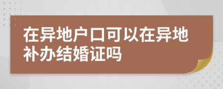 在异地户口可以在异地补办结婚证吗