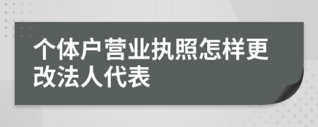 个体户营业执照怎样更改法人代表